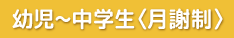 幼児~中学生(月謝制)