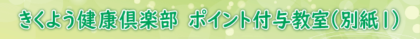 きくよう健康倶楽部6-ポイント付与教室(別紙1)ダウンロード